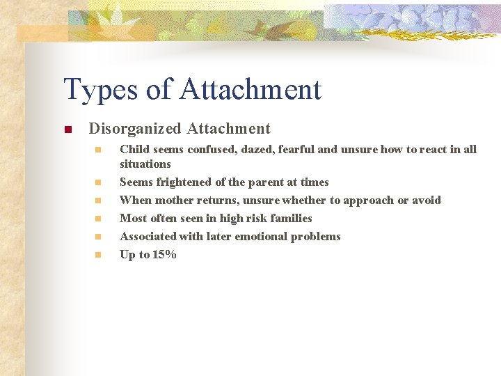 Types of Attachment n Disorganized Attachment n n n Child seems confused, dazed, fearful