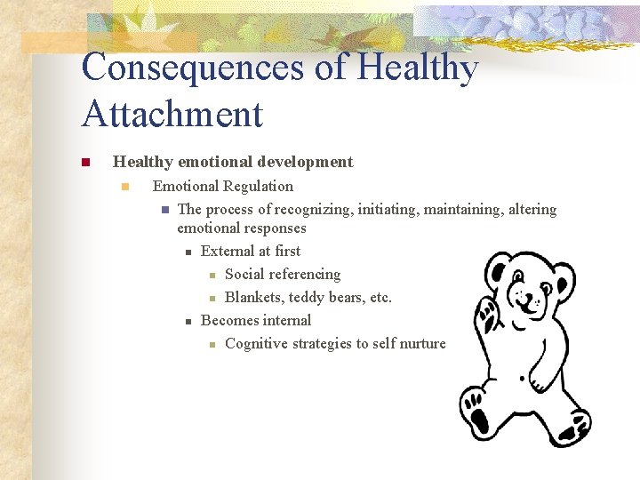 Consequences of Healthy Attachment n Healthy emotional development n Emotional Regulation n The process