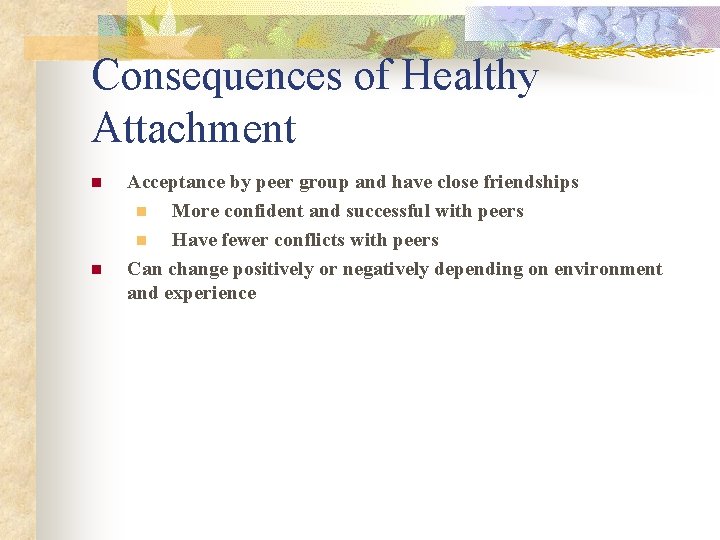Consequences of Healthy Attachment n n Acceptance by peer group and have close friendships