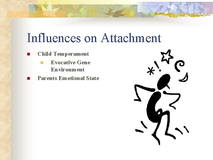Influences on Attachment n n Child Temperament n Evocative Gene Environment Parents Emotional State