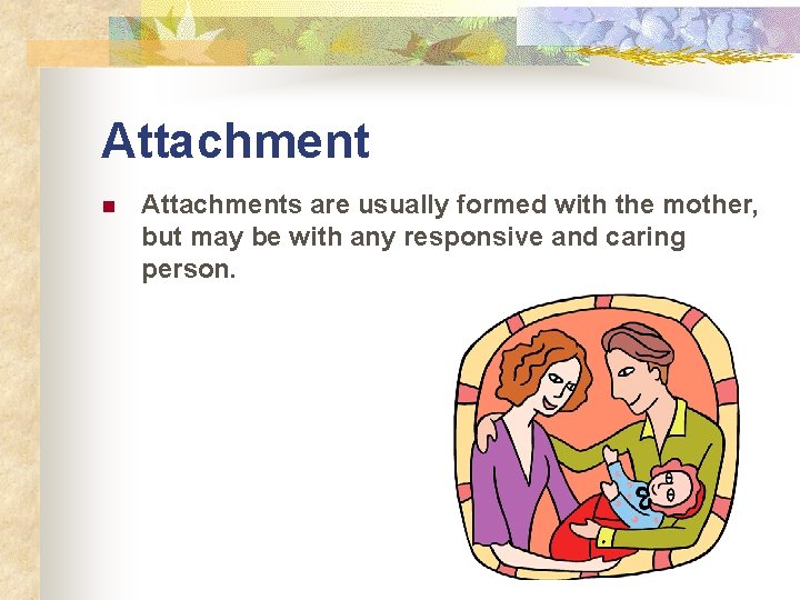 Attachment n Attachments are usually formed with the mother, but may be with any