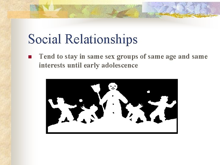 Social Relationships n Tend to stay in same sex groups of same age and