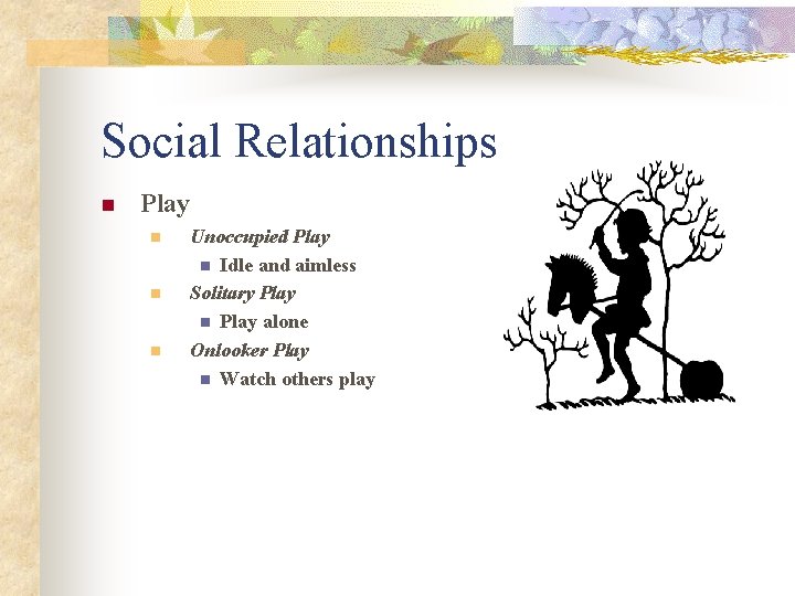 Social Relationships n Play n n n Unoccupied Play n Idle and aimless Solitary