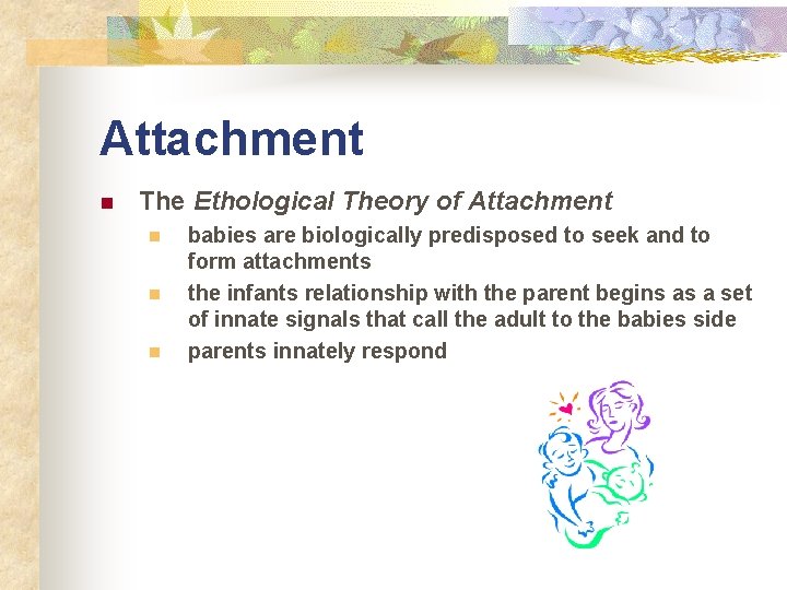 Attachment n The Ethological Theory of Attachment n n n babies are biologically predisposed