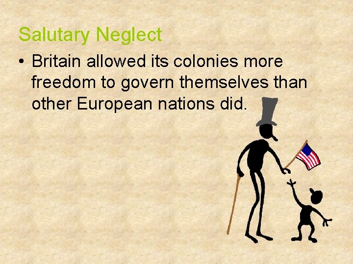 Salutary Neglect • Britain allowed its colonies more freedom to govern themselves than other