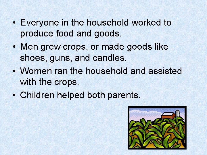  • Everyone in the household worked to produce food and goods. • Men