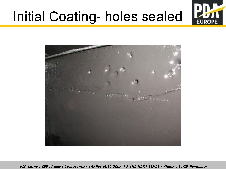 Initial Coating- holes sealed PDA Europe 2008 Annual Conference – TAKING POLYUREA TO THE