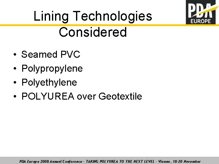 Lining Technologies Considered • • Seamed PVC Polypropylene Polyethylene POLYUREA over Geotextile PDA Europe