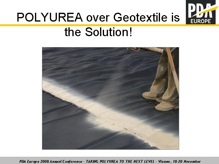 POLYUREA over Geotextile is the Solution! PDA Europe 2008 Annual Conference – TAKING POLYUREA