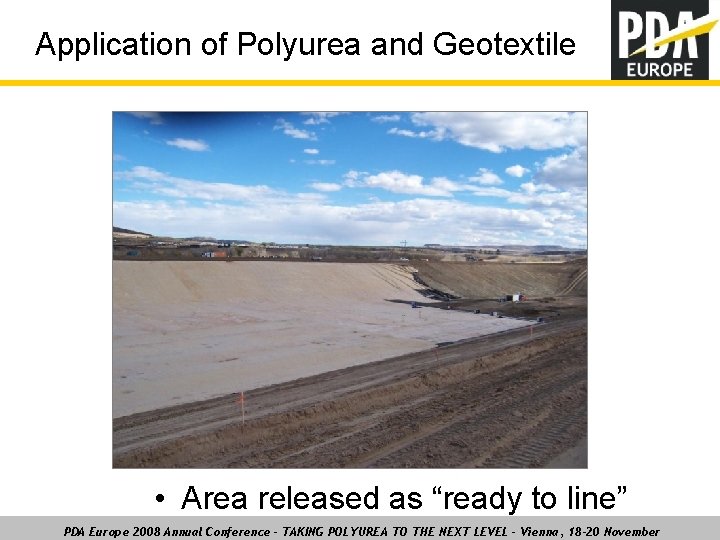 Application of Polyurea and Geotextile • Area released as “ready to line” PDA Europe