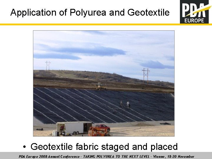 Application of Polyurea and Geotextile • Geotextile fabric staged and placed PDA Europe 2008