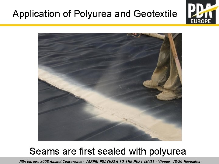Application of Polyurea and Geotextile Seams are first sealed with polyurea PDA Europe 2008