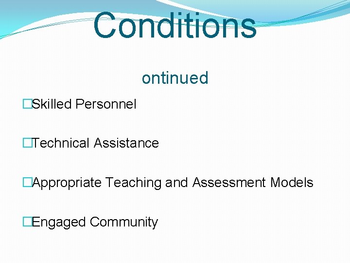 Conditions ontinued �Skilled Personnel �Technical Assistance �Appropriate Teaching and Assessment Models �Engaged Community 