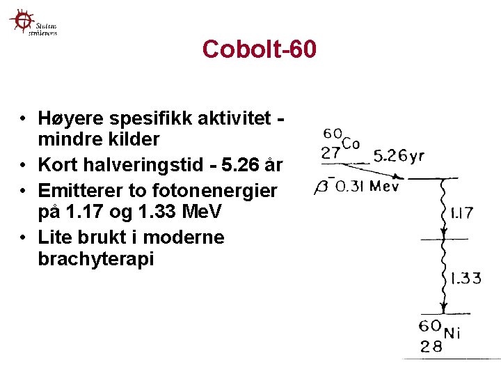 Cobolt-60 • Høyere spesifikk aktivitet mindre kilder • Kort halveringstid - 5. 26 år