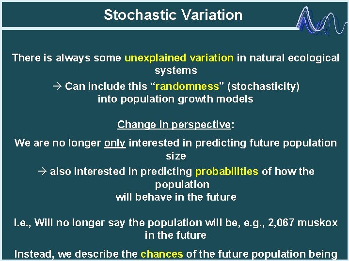 Stochastic Variation There is always some unexplained variation in natural ecological systems à Can