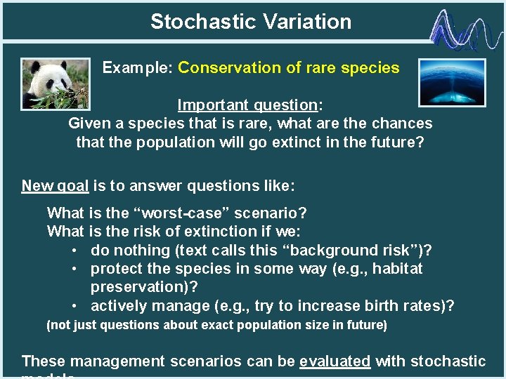 Stochastic Variation Example: Conservation of rare species Important question: Given a species that is
