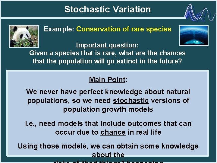 Stochastic Variation Example: Conservation of rare species Important question: Given a species that is