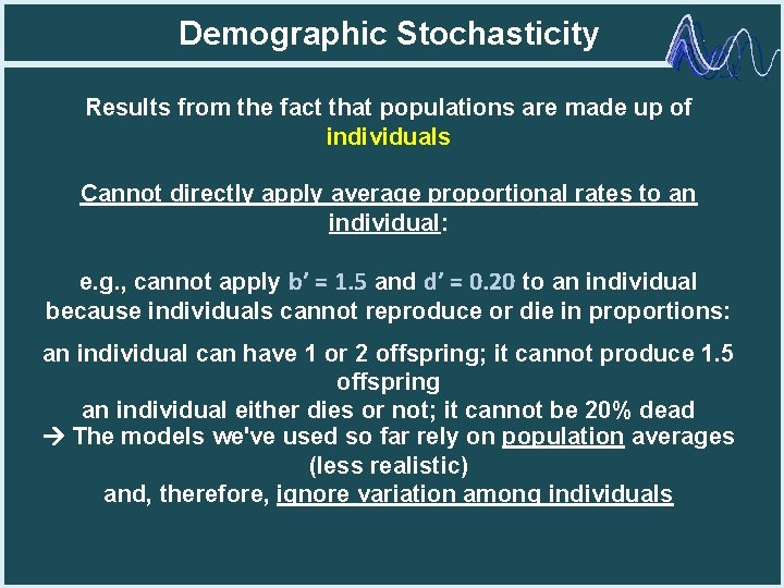 Demographic Stochasticity Results from the fact that populations are made up of individuals Cannot