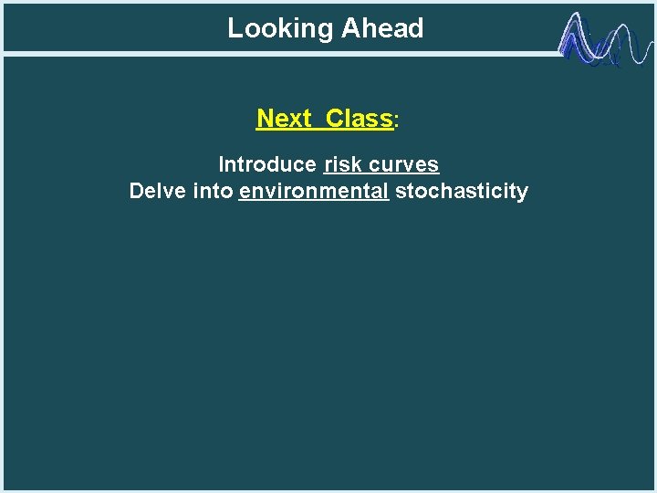 Looking Ahead Next Class: Introduce risk curves Delve into environmental stochasticity 