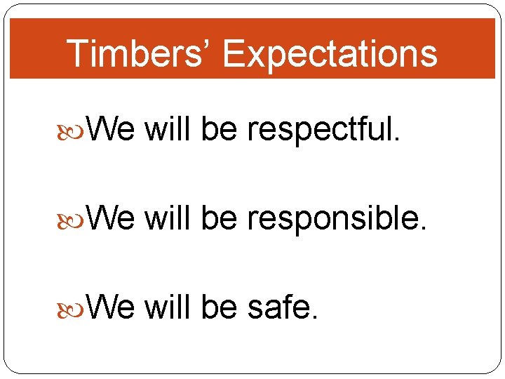 Timbers’ Expectations We will be respectful. We will be responsible. We will be safe.