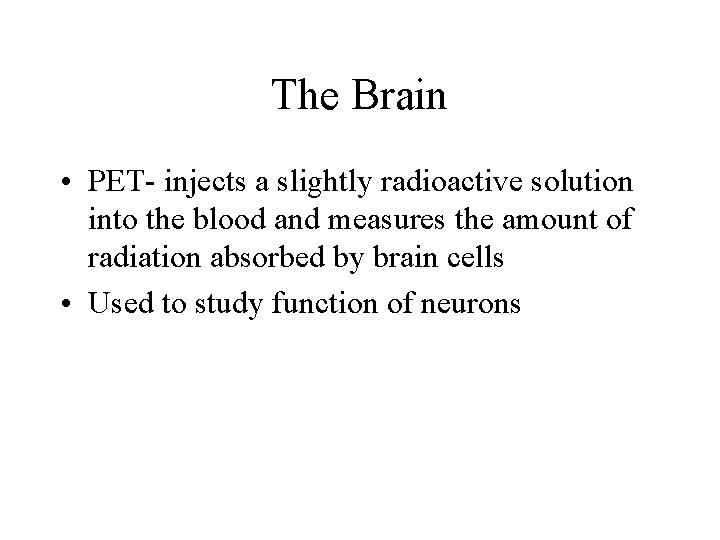 The Brain • PET- injects a slightly radioactive solution into the blood and measures