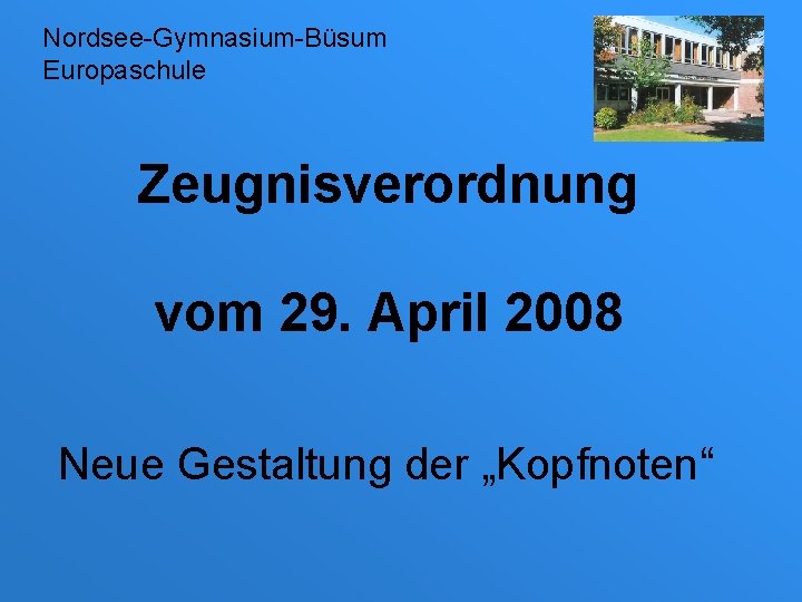 Nordsee-Gymnasium-Büsum Europaschule Zeugnisverordnung vom 29. April 2008 Neue Gestaltung der „Kopfnoten“ 