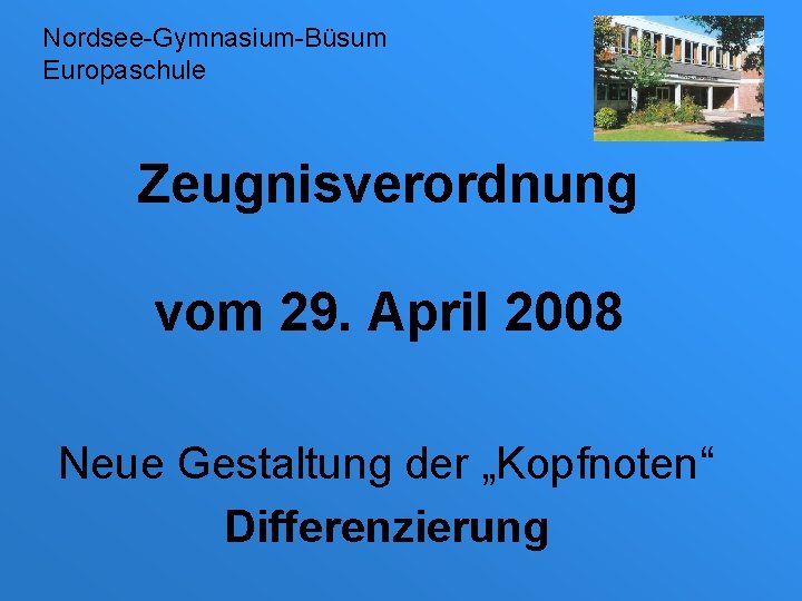 Nordsee-Gymnasium-Büsum Europaschule Zeugnisverordnung vom 29. April 2008 Neue Gestaltung der „Kopfnoten“ Differenzierung 