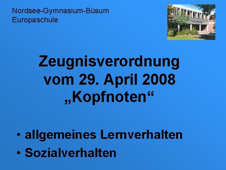 Nordsee-Gymnasium-Büsum Europaschule Zeugnisverordnung vom 29. April 2008 „Kopfnoten“ • allgemeines Lernverhalten • Sozialverhalten 