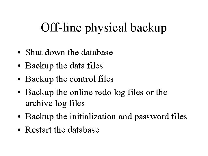 Off-line physical backup • • Shut down the database Backup the data files Backup