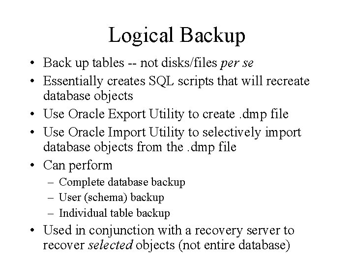 Logical Backup • Back up tables -- not disks/files per se • Essentially creates