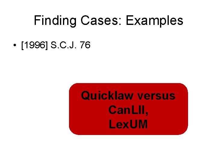 Finding Cases: Examples • [1996] S. C. J. 76 Quicklaw versus Can. LII, Lex.