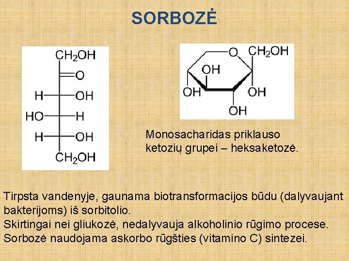 SORBOZĖ Monosacharidas priklauso ketozių grupei – heksaketozė. Tirpsta vandenyje, gaunama biotransformacijos būdu (dalyvaujant bakterijoms)