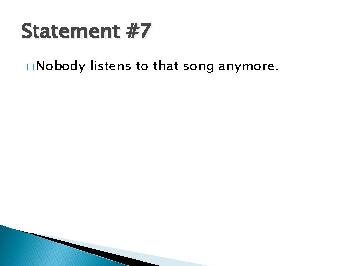 Statement #7 � Nobody listens to that song anymore. 