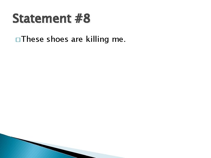 Statement #8 � These shoes are killing me. 