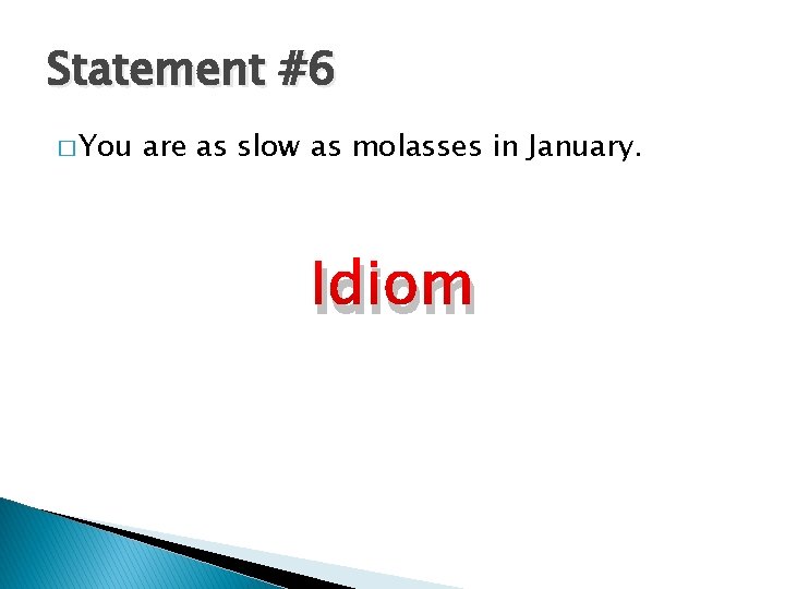 Statement #6 � You are as slow as molasses in January. Idiom 