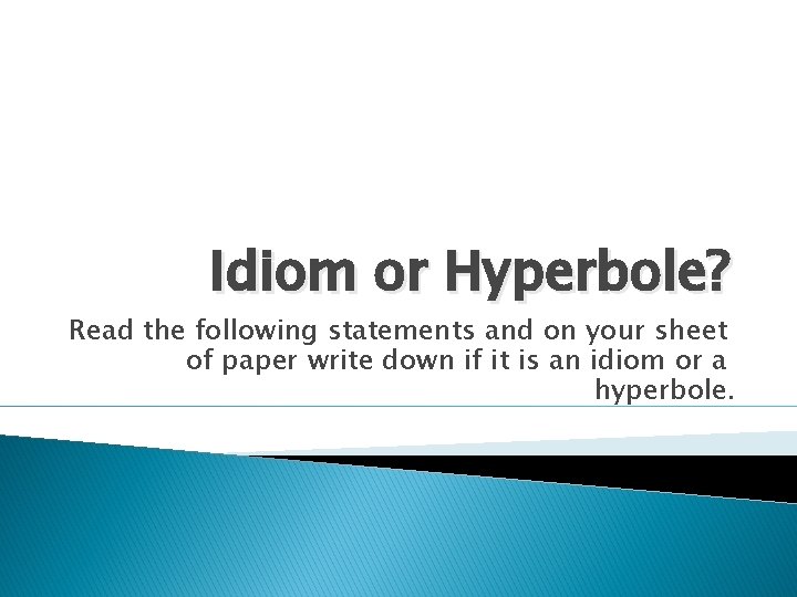 Idiom or Hyperbole? Read the following statements and on your sheet of paper write