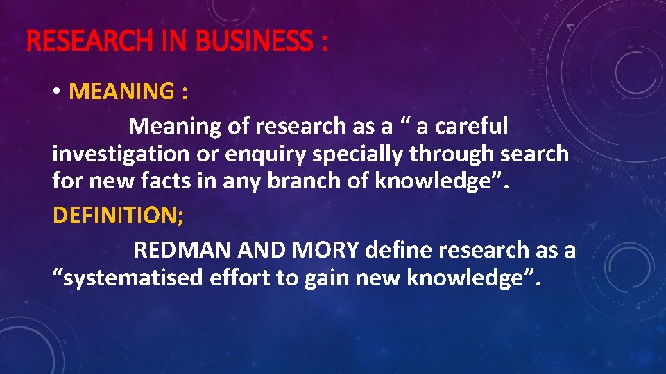 RESEARCH IN BUSINESS : • MEANING : Meaning of research as a “ a