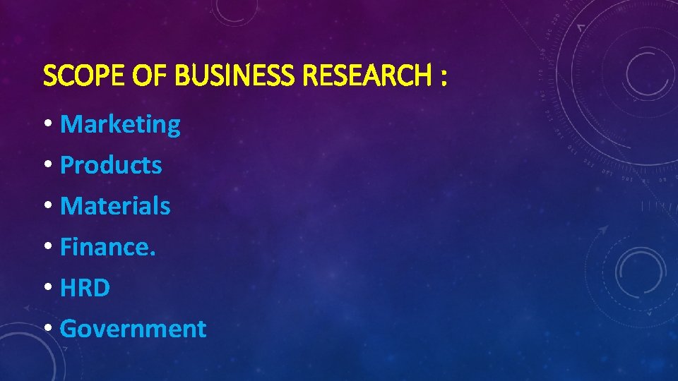 SCOPE OF BUSINESS RESEARCH : • Marketing • Products • Materials • Finance. •