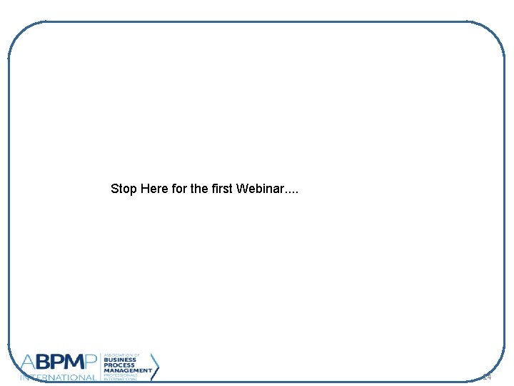 Stop Here for the first Webinar. . 14 