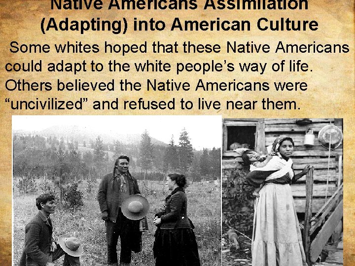 Native Americans Assimilation (Adapting) into American Culture Some whites hoped that these Native Americans