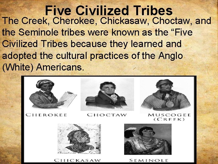 Five Civilized Tribes The Creek, Cherokee, Chickasaw, Choctaw, and the Seminole tribes were known