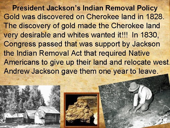 President Jackson’s Indian Removal Policy Gold was discovered on Cherokee land in 1828. The