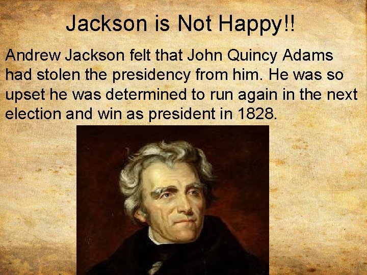 Jackson is Not Happy!! Andrew Jackson felt that John Quincy Adams had stolen the