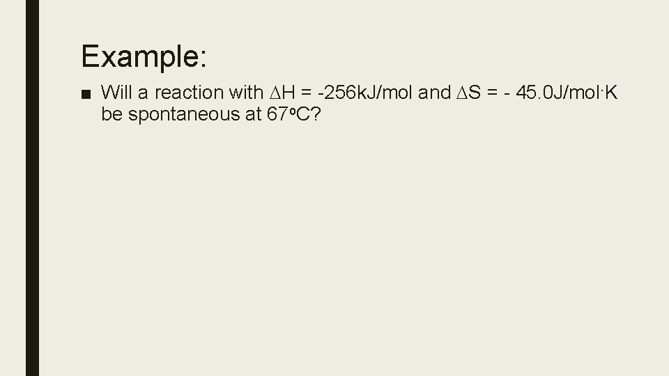 Example: ■ Will a reaction with H = -256 k. J/mol and S =