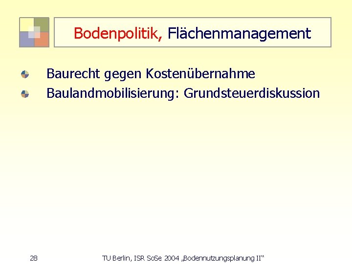 Bodenpolitik, Flächenmanagement Baurecht gegen Kostenübernahme Baulandmobilisierung: Grundsteuerdiskussion 28 TU Berlin, ISR So. Se 2004