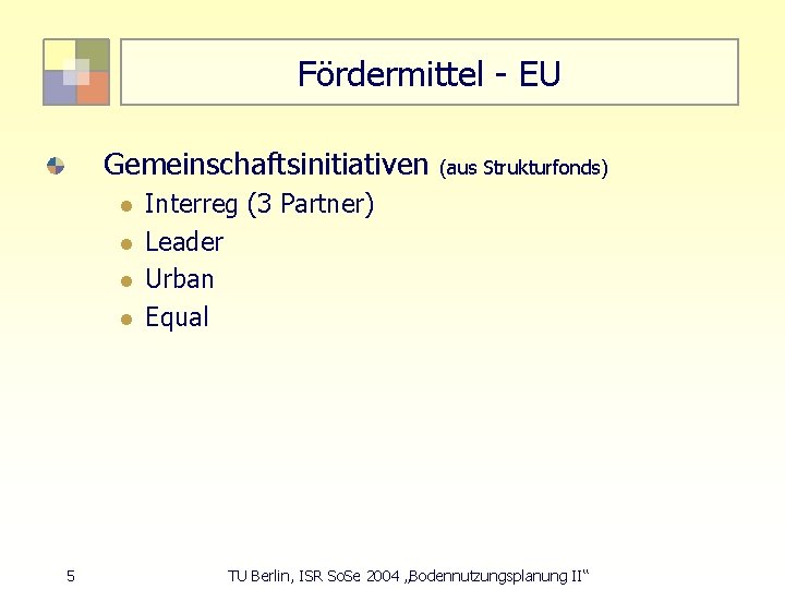 Fördermittel - EU Gemeinschaftsinitiativen l l 5 (aus Strukturfonds) Interreg (3 Partner) Leader Urban