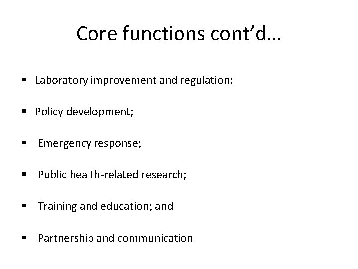 Core functions cont’d… § Laboratory improvement and regulation; § Policy development; § Emergency response;