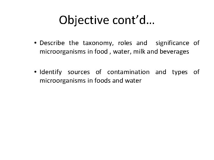 Objective cont’d… • Describe the taxonomy, roles and significance of microorganisms in food ,