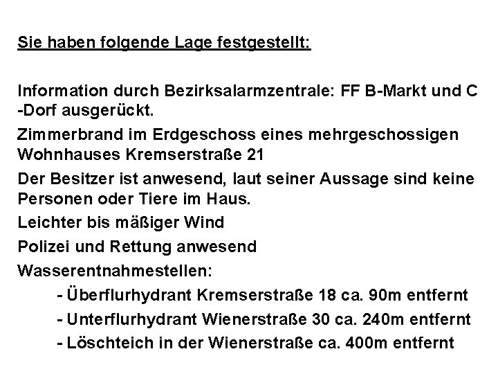 Sie haben folgende Lage festgestellt: Information durch Bezirksalarmzentrale: FF B-Markt und C -Dorf ausgerückt.