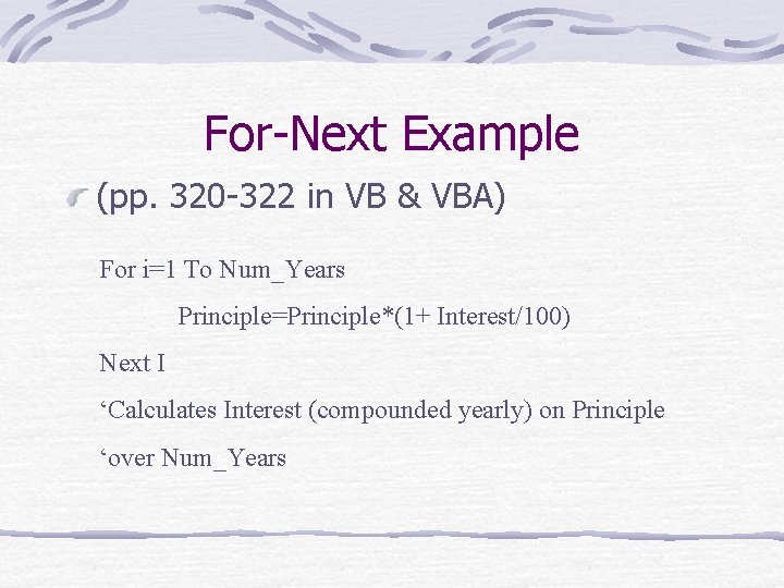 For-Next Example (pp. 320 -322 in VB & VBA) For i=1 To Num_Years Principle=Principle*(1+